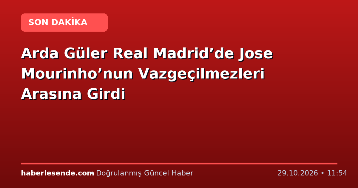 Arda Güler Real Madrid’de Jose Mourinho’nun Vazgeçilmezleri Arasına Girdi
