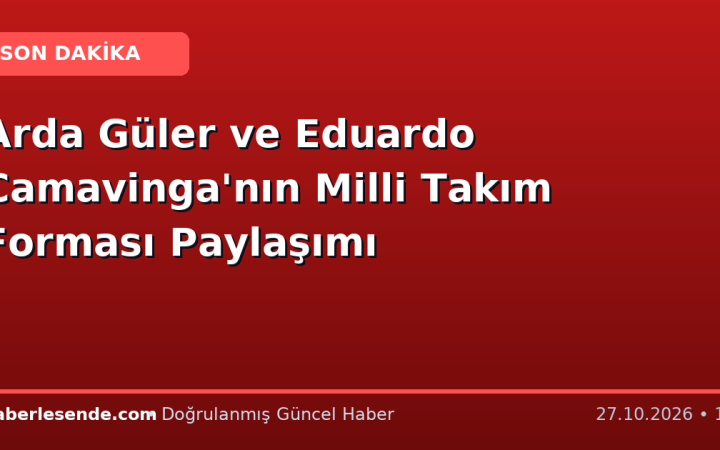 Arda Güler ve Eduardo Camavinga'nın Milli Takım Forması Paylaşımı