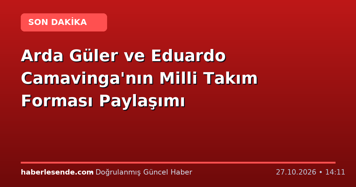 Arda Güler ve Eduardo Camavinga'nın Milli Takım Forması Paylaşımı