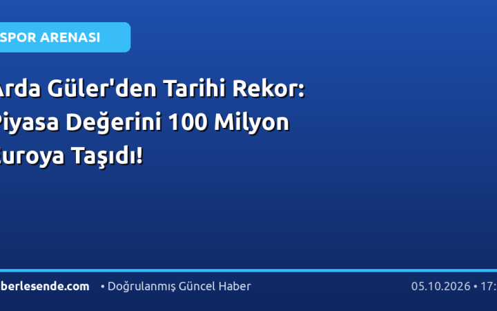 Arda Güler'den Tarihi Rekor: Piyasa Değerini 100 Milyon Euroya Taşıdı!