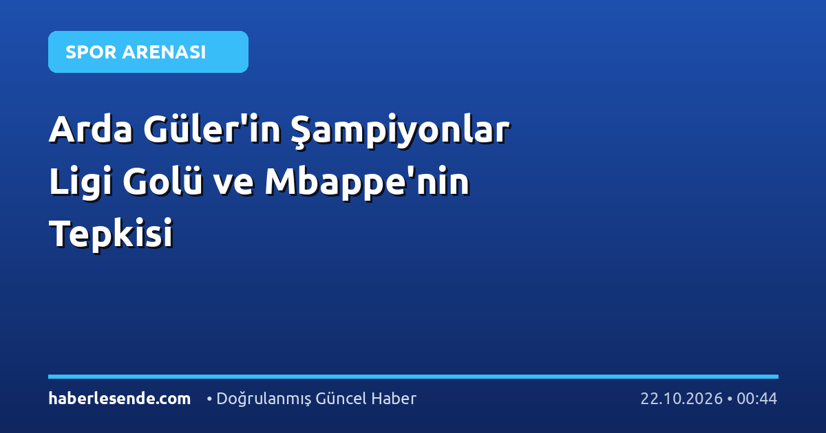 Arda Güler'in Şampiyonlar Ligi Golü ve Mbappe'nin Tepkisi