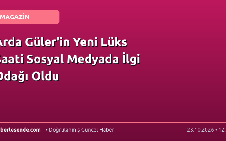 Arda Güler'in Yeni Lüks Saati Sosyal Medyada İlgi Odağı Oldu