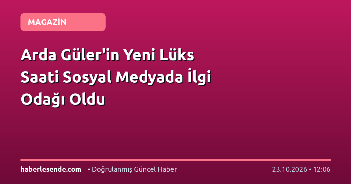 Arda Güler'in Yeni Lüks Saati Sosyal Medyada İlgi Odağı Oldu