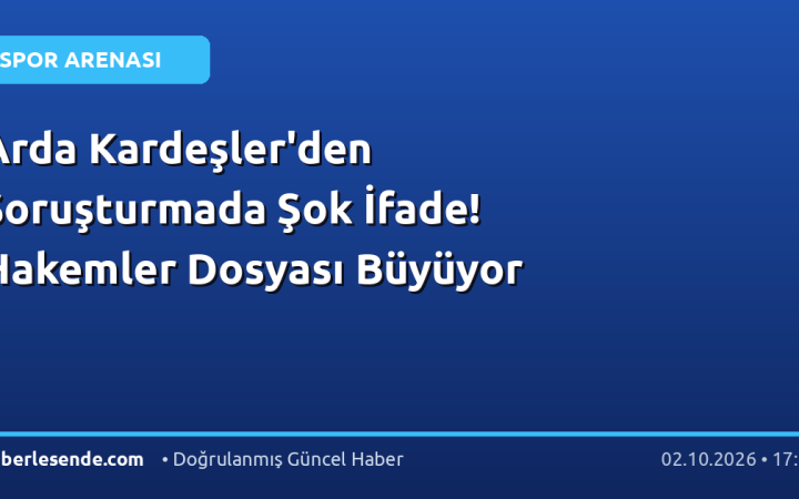 Arda Kardeşler'den Soruşturmada Şok İfade! Hakemler Dosyası Büyüyor