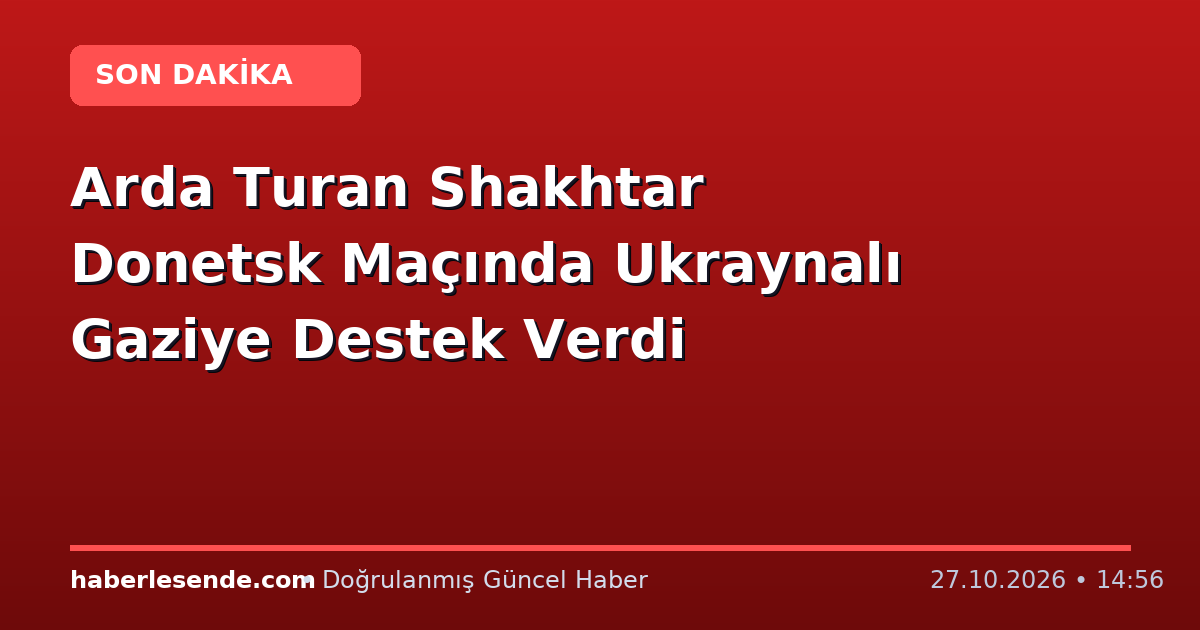 Arda Turan Shakhtar Donetsk Maçında Ukraynalı Gaziye Destek Verdi