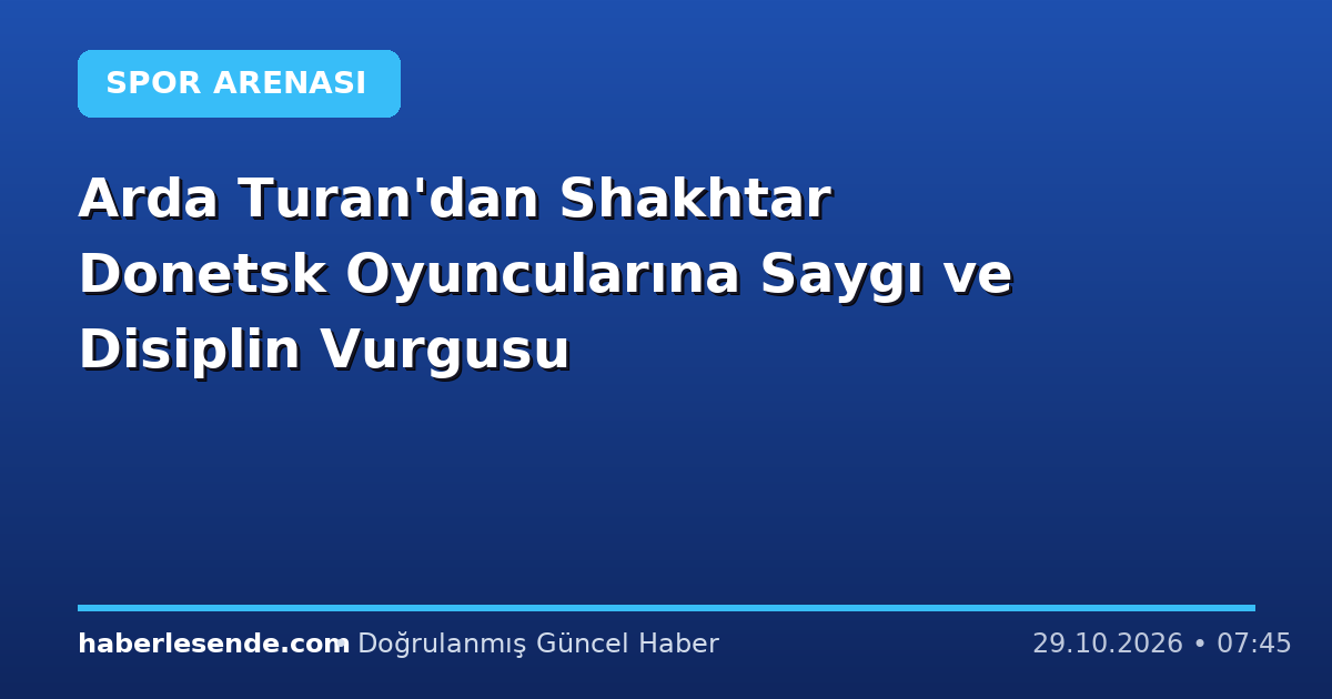 Arda Turan'dan Shakhtar Donetsk Oyuncularına Saygı ve Disiplin Vurgusu