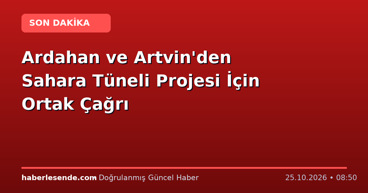 Ardahan ve Artvin'den Sahara Tüneli Projesi İçin Ortak Çağrı