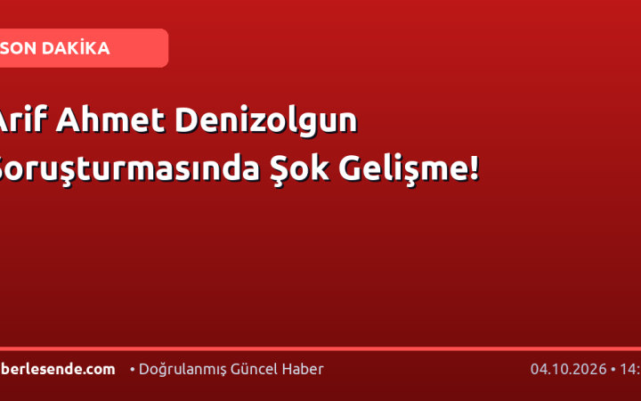 Arif Ahmet Denizolgun Soruşturmasında Şok Gelişme!