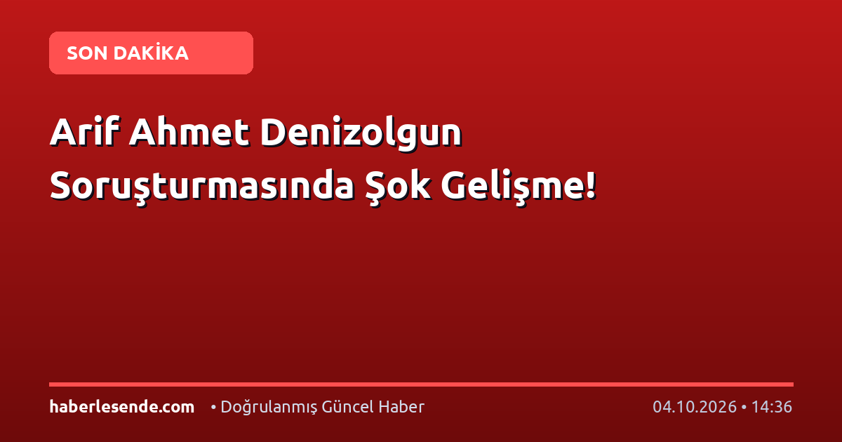 Arif Ahmet Denizolgun Soruşturmasında Şok Gelişme!