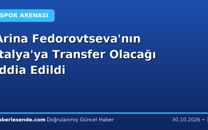 Arina Fedorovtseva'nın İtalya'ya Transfer Olacağı İddia Edildi