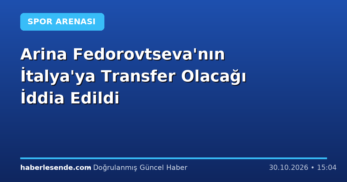 Arina Fedorovtseva'nın İtalya'ya Transfer Olacağı İddia Edildi