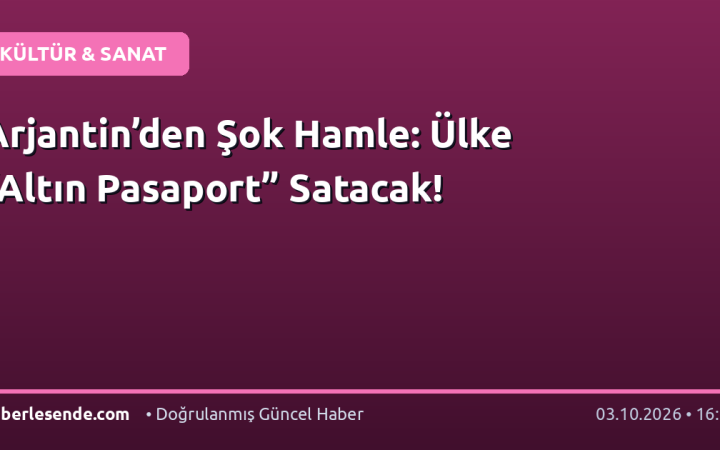 Arjantin’den Şok Hamle: Ülke “Altın Pasaport” Satacak!