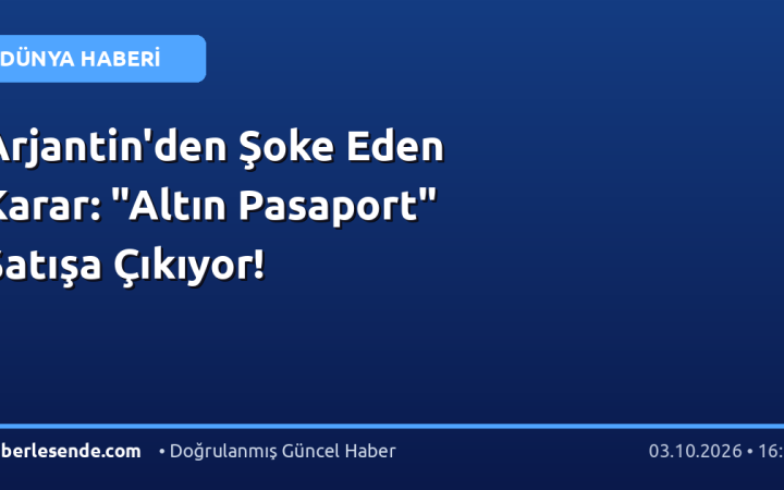 Arjantin'den Şoke Eden Karar: "Altın Pasaport" Satışa Çıkıyor!