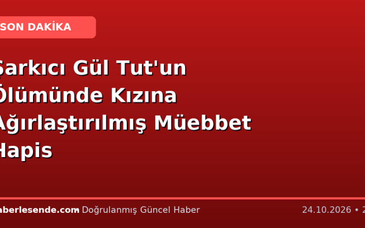 Şarkıcı Gül Tut'un Ölümünde Kızına Ağırlaştırılmış Müebbet Hapis