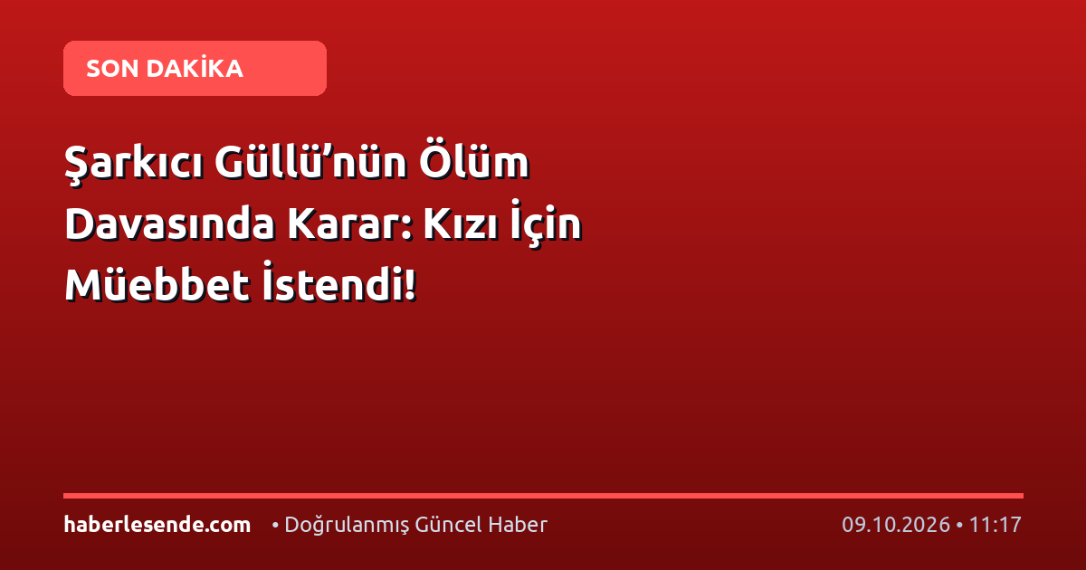 Şarkıcı Güllü’nün Ölüm Davasında Karar: Kızı İçin Müebbet İstendi!