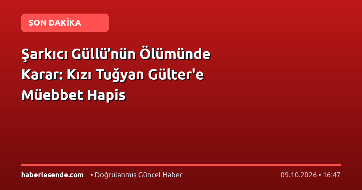 Şarkıcı Güllü’nün Ölümünde Karar: Kızı Tuğyan Gülter'e Müebbet Hapis