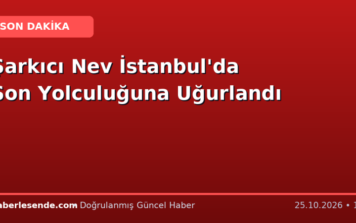 Şarkıcı Nev İstanbul'da Son Yolculuğuna Uğurlandı