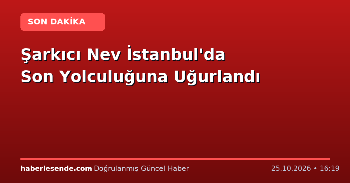 Şarkıcı Nev İstanbul'da Son Yolculuğuna Uğurlandı