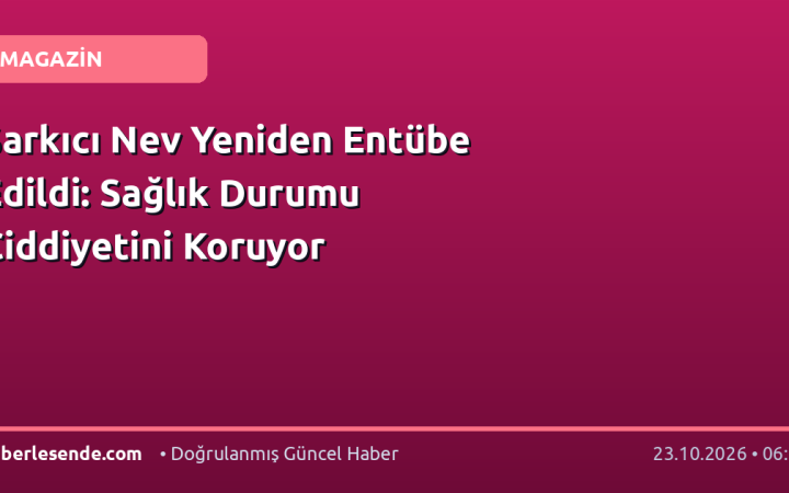 Şarkıcı Nev Yeniden Entübe Edildi: Sağlık Durumu Ciddiyetini Koruyor
