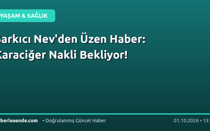 Şarkıcı Nev'den Üzen Haber: Karaciğer Nakli Bekliyor!
