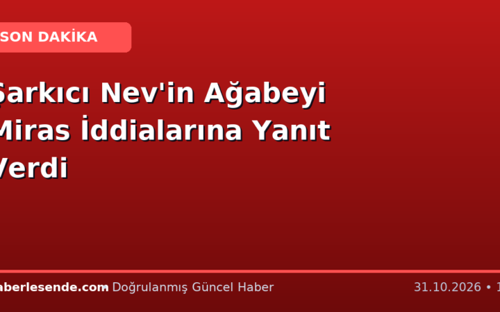Şarkıcı Nev'in Ağabeyi Miras İddialarına Yanıt Verdi