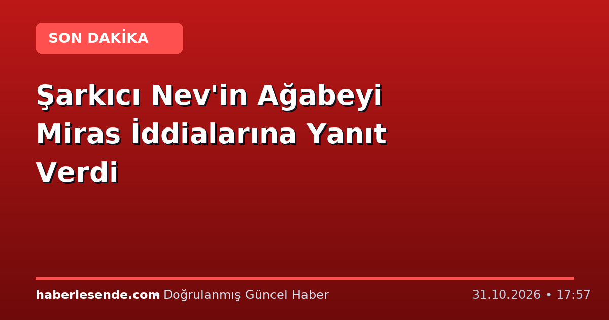 Şarkıcı Nev'in Ağabeyi Miras İddialarına Yanıt Verdi
