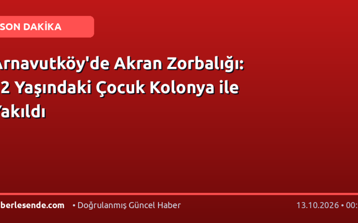 Arnavutköy'de Akran Zorbalığı: 12 Yaşındaki Çocuk Kolonya ile Yakıldı