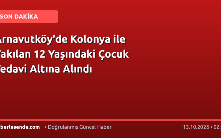 Arnavutköy'de Kolonya ile Yakılan 12 Yaşındaki Çocuk Tedavi Altına Alındı