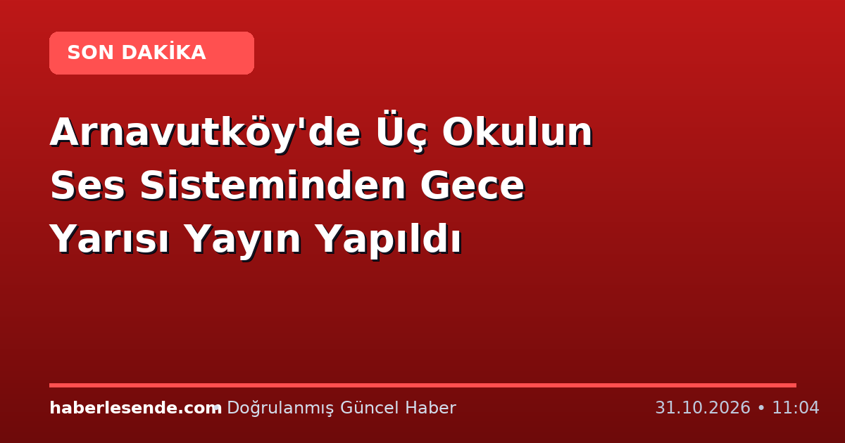 Arnavutköy'de Üç Okulun Ses Sisteminden Gece Yarısı Yayın Yapıldı