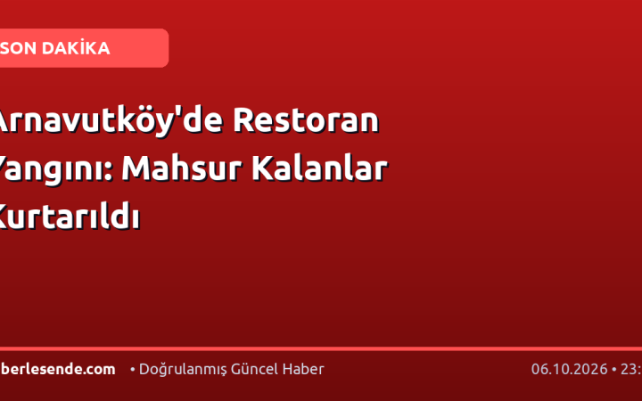 Arnavutköy'de Restoran Yangını: Mahsur Kalanlar Kurtarıldı