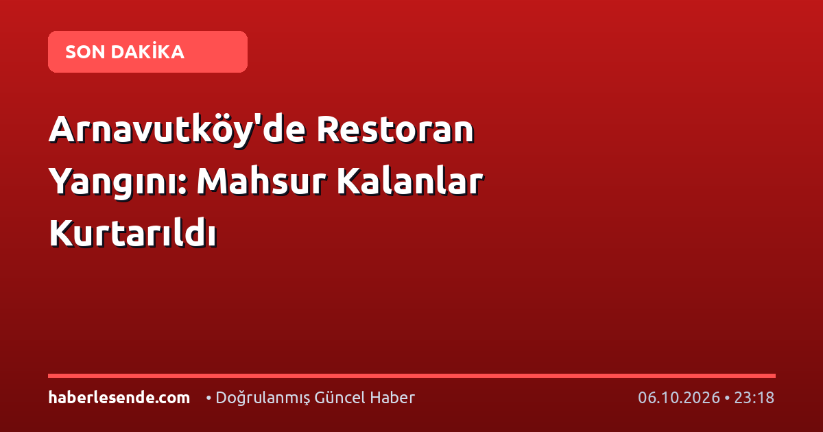 Arnavutköy'de Restoran Yangını: Mahsur Kalanlar Kurtarıldı