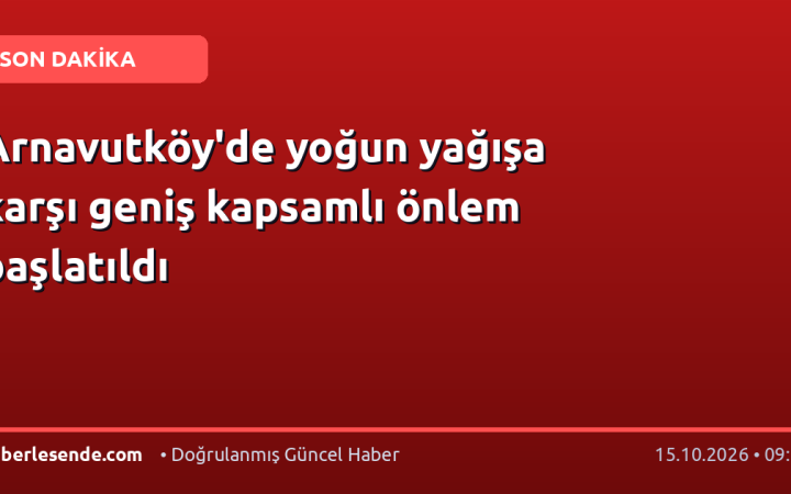 Arnavutköy'de yoğun yağışa karşı geniş kapsamlı önlem başlatıldı