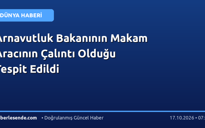 Arnavutluk Bakanının Makam Aracının Çalıntı Olduğu Tespit Edildi