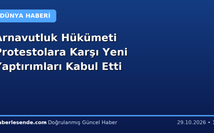 Arnavutluk Hükümeti Protestolara Karşı Yeni Yaptırımları Kabul Etti