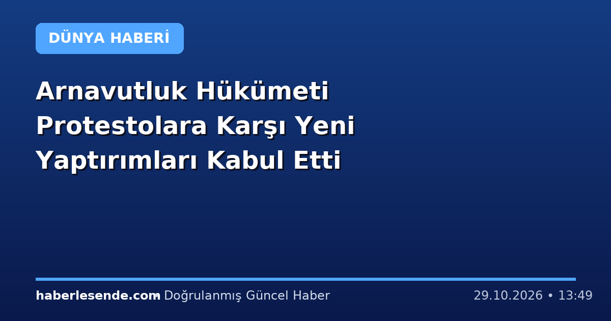 Arnavutluk Hükümeti Protestolara Karşı Yeni Yaptırımları Kabul Etti