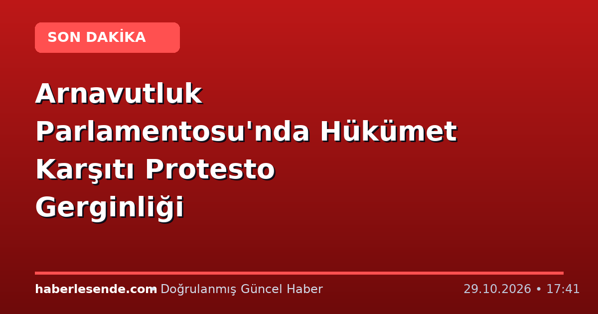 Arnavutluk Parlamentosu'nda Hükümet Karşıtı Protesto Gerginliği