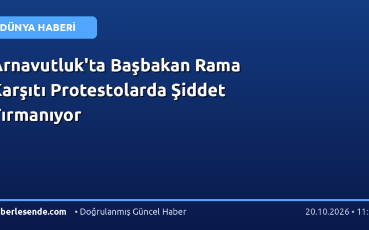 Arnavutluk'ta Başbakan Rama Karşıtı Protestolarda Şiddet Tırmanıyor