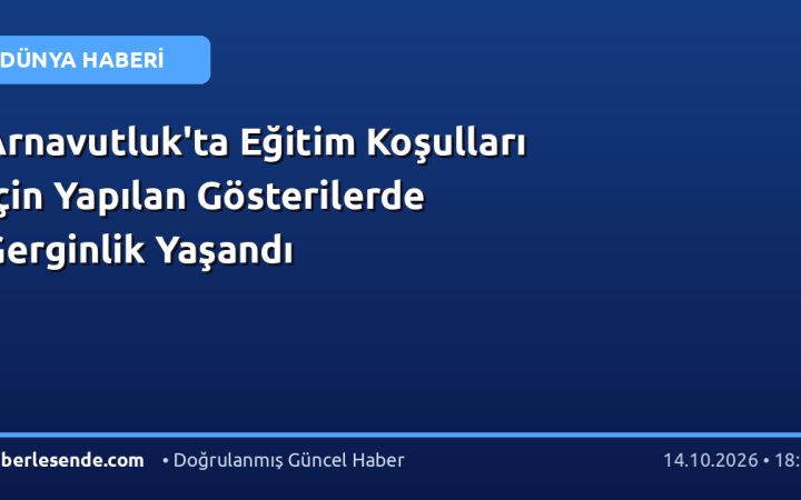 Arnavutluk'ta Eğitim Koşulları İçin Yapılan Gösterilerde Gerginlik Yaşandı