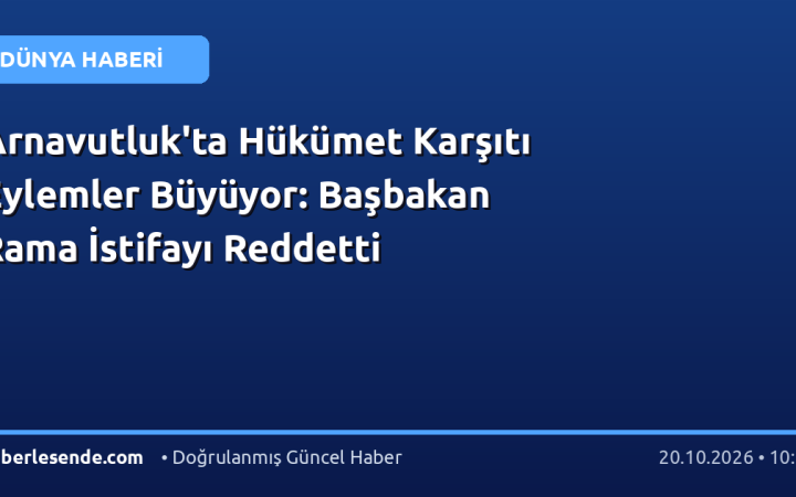 Arnavutluk'ta Hükümet Karşıtı Eylemler Büyüyor: Başbakan Rama İstifayı Reddetti