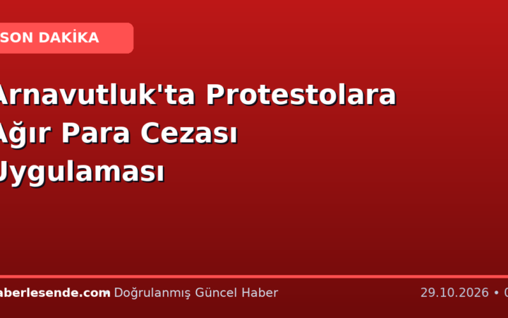 Arnavutluk'ta Protestolara Ağır Para Cezası Uygulaması