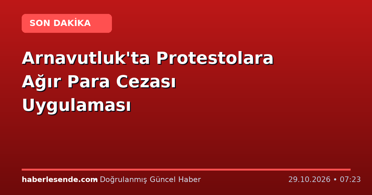 Arnavutluk'ta Protestolara Ağır Para Cezası Uygulaması