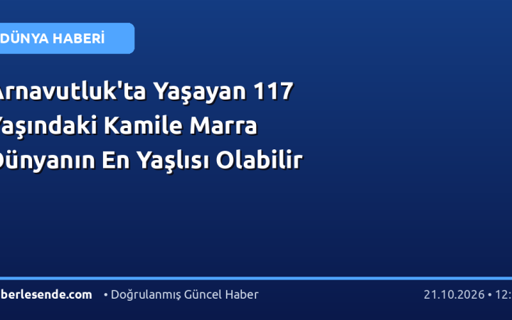 Arnavutluk'ta Yaşayan 117 Yaşındaki Kamile Marra Dünyanın En Yaşlısı Olabilir