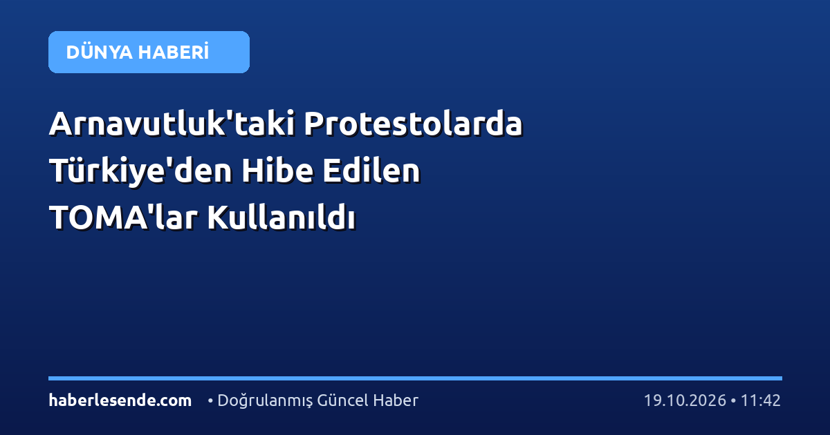 Arnavutluk'taki Protestolarda Türkiye'den Hibe Edilen TOMA'lar Kullanıldı