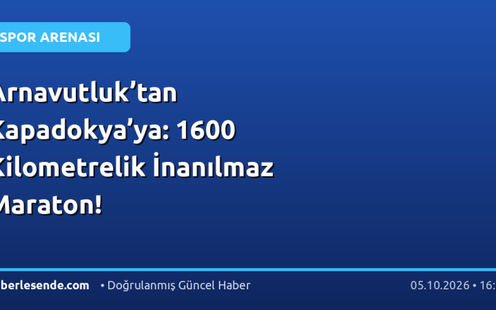 Arnavutluk’tan Kapadokya’ya: 1600 Kilometrelik İnanılmaz Maraton!