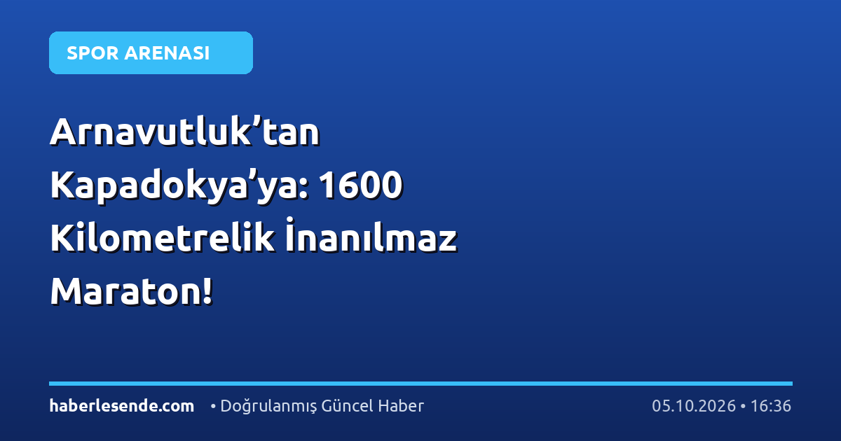 Arnavutluk’tan Kapadokya’ya: 1600 Kilometrelik İnanılmaz Maraton!