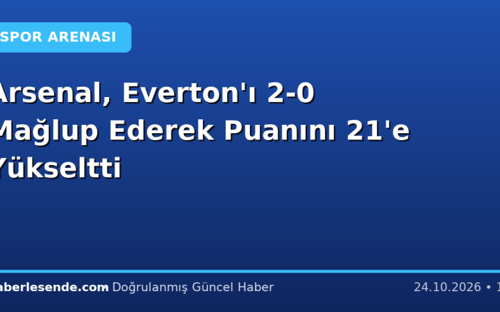 Arsenal, Everton'ı 2-0 Mağlup Ederek Puanını 21'e Yükseltti