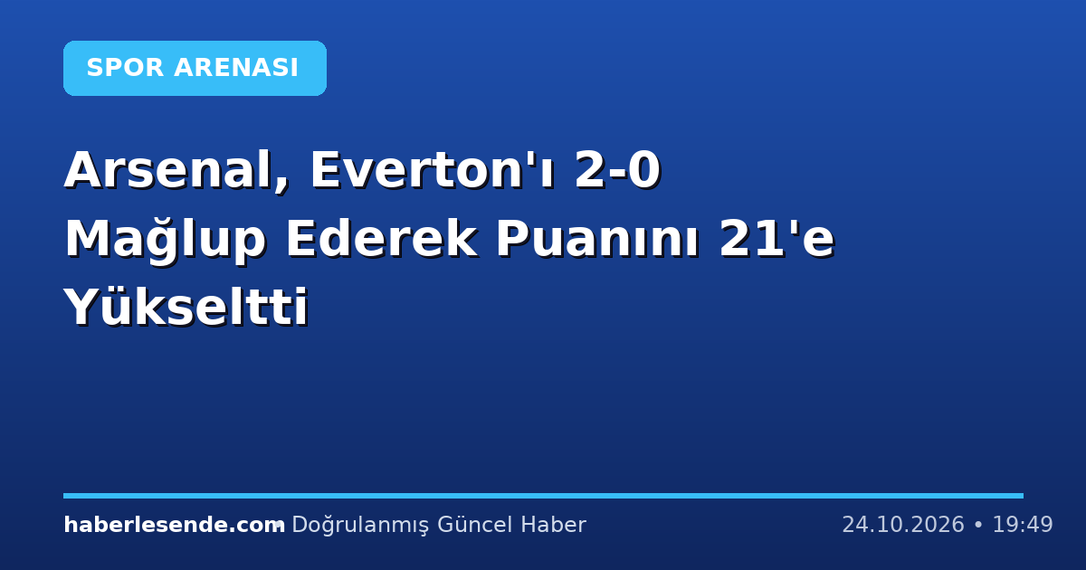Arsenal, Everton'ı 2-0 Mağlup Ederek Puanını 21'e Yükseltti