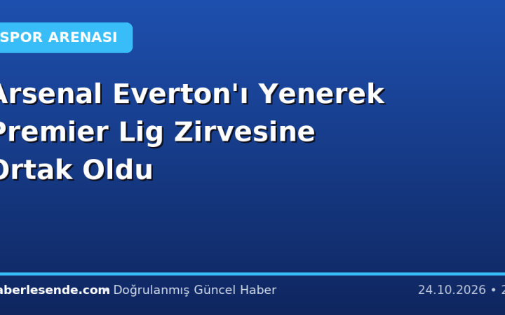 Arsenal Everton'ı Yenerek Premier Lig Zirvesine Ortak Oldu