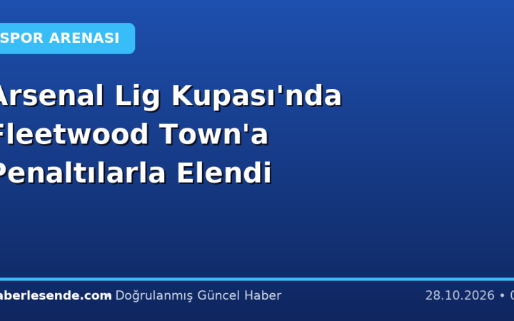 Arsenal Lig Kupası'nda Fleetwood Town'a Penaltılarla Elendi