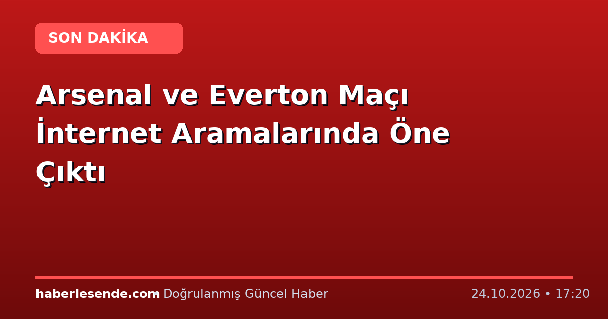 Arsenal ve Everton Maçı İnternet Aramalarında Öne Çıktı